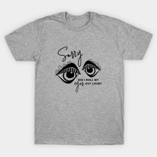 Sorry did I roll my eyes out loud T-Shirt